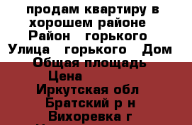 продам квартиру в хорошем районе › Район ­ горького › Улица ­ горького › Дом ­ 1 › Общая площадь ­ 48 › Цена ­ 750 000 - Иркутская обл., Братский р-н, Вихоревка г. Недвижимость » Квартиры продажа   . Иркутская обл.